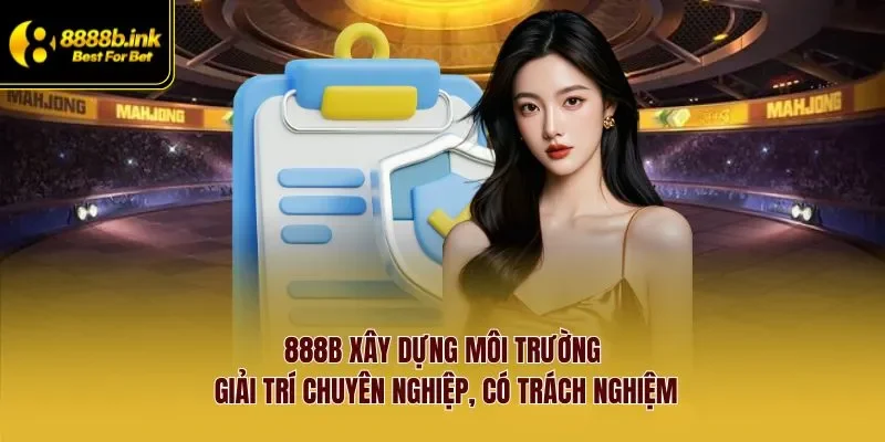 888B xây dựng môi trường giải trí chuyên nghiệp, có trách nghiệm
