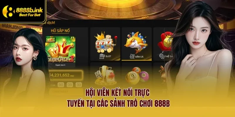 Hội viên kết nối trực tuyến tại các sảnh trò chơi 888B
