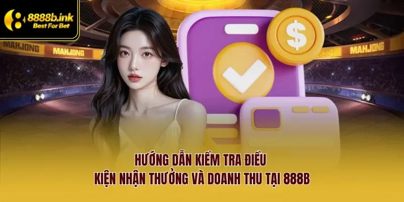Hướng dẫn kiểm tra điều kiện nhận thưởng và doanh thu tại 888B