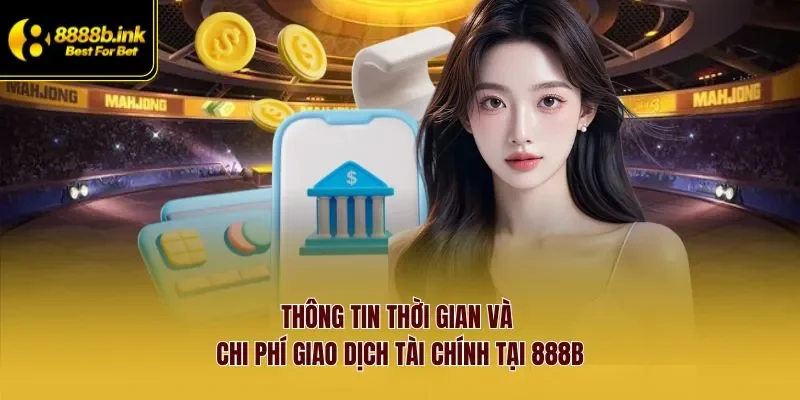 Thông tin thời gian và chi phí giao dịch tài chính tại 888B